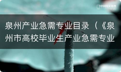 泉州产业急需专业目录（《泉州市高校毕业生产业急需专业目录》）