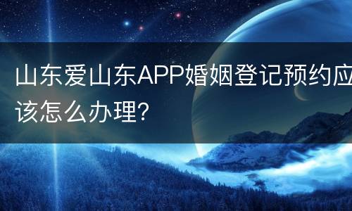 山东爱山东APP婚姻登记预约应该怎么办理？