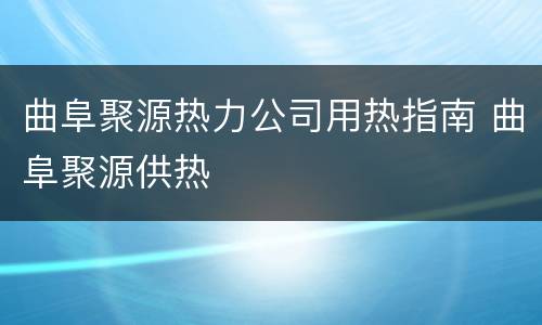 曲阜聚源热力公司用热指南 曲阜聚源供热