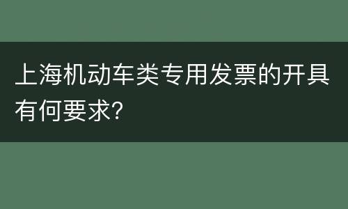 上海机动车类专用发票的开具有何要求？