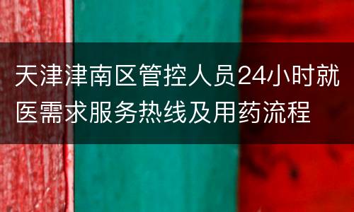 天津津南区管控人员24小时就医需求服务热线及用药流程