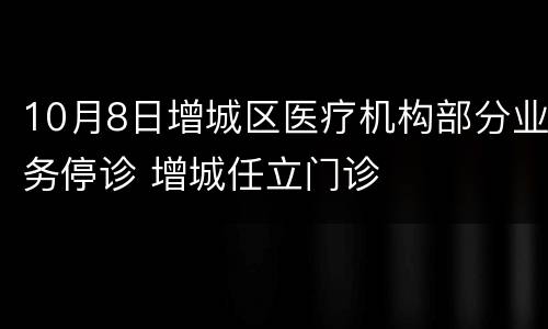 10月8日增城区医疗机构部分业务停诊 增城任立门诊