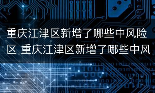 重庆江津区新增了哪些中风险区 重庆江津区新增了哪些中风险区呢