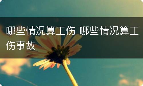 哪些情况算工伤 哪些情况算工伤事故