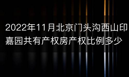 2022年11月北京门头沟西山印嘉园共有产权房产权比例多少？