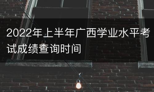 2022年上半年广西学业水平考试成绩查询时间