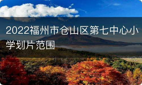 2022福州市仓山区第七中心小学划片范围