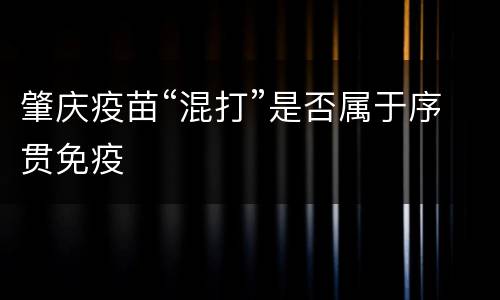 肇庆疫苗“混打”是否属于序贯免疫