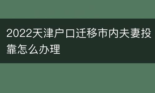2022天津户口迁移市内夫妻投靠怎么办理
