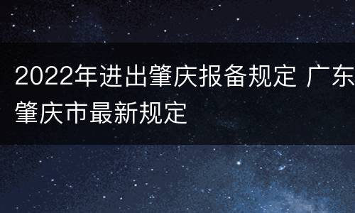 2022年进出肇庆报备规定 广东肇庆市最新规定