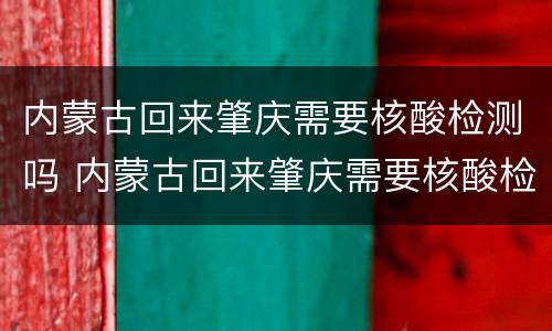 内蒙古回来肇庆需要核酸检测吗 内蒙古回来肇庆需要核酸检测吗最新