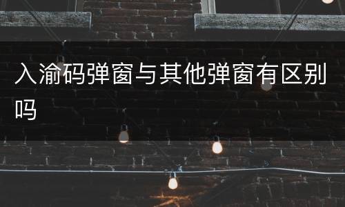 入渝码弹窗与其他弹窗有区别吗