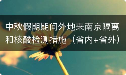 中秋假期期间外地来南京隔离和核酸检测措施（省内+省外）