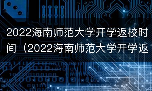 2022海南师范大学开学返校时间（2022海南师范大学开学返校时间表）