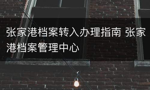张家港档案转入办理指南 张家港档案管理中心