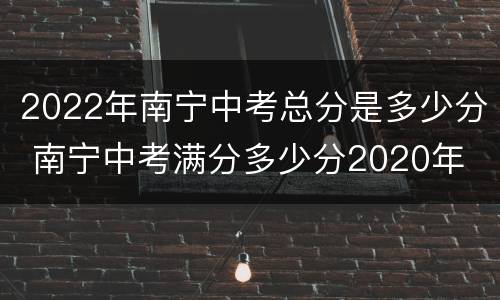 2022年南宁中考总分是多少分 南宁中考满分多少分2020年