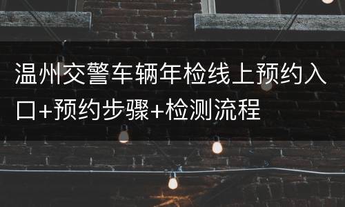 温州交警车辆年检线上预约入口+预约步骤+检测流程