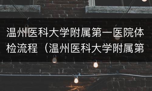 温州医科大学附属第一医院体检流程（温州医科大学附属第一医院 体检）
