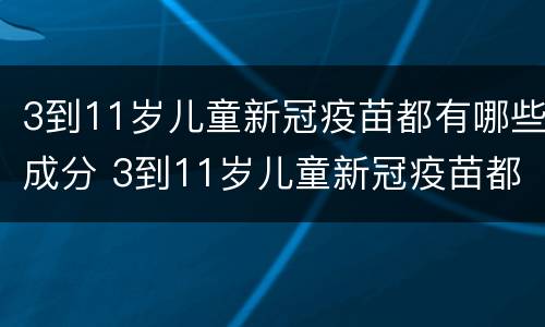 3到11岁儿童新冠疫苗都有哪些成分 3到11岁儿童新冠疫苗都有哪些成分呢
