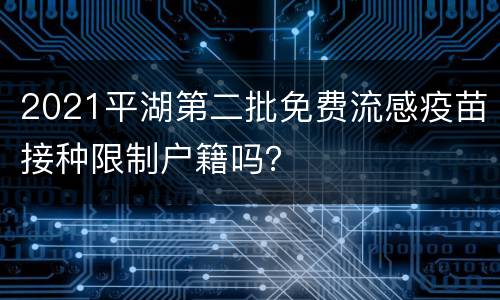 2021平湖第二批免费流感疫苗接种限制户籍吗？