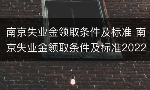 南京失业金领取条件及标准 南京失业金领取条件及标准2022