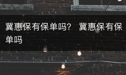 冀惠保有保单吗？ 冀惠保有保单吗