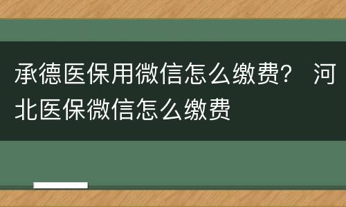 承德医保用微信怎么缴费？ 河北医保微信怎么缴费