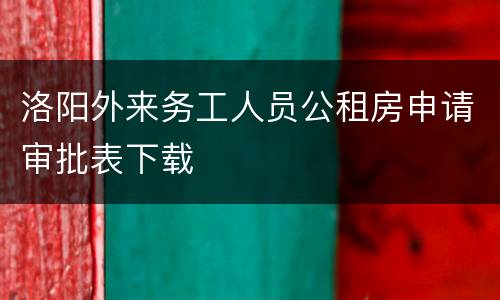 洛阳外来务工人员公租房申请审批表下载