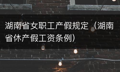 湖南省女职工产假规定（湖南省休产假工资条例）