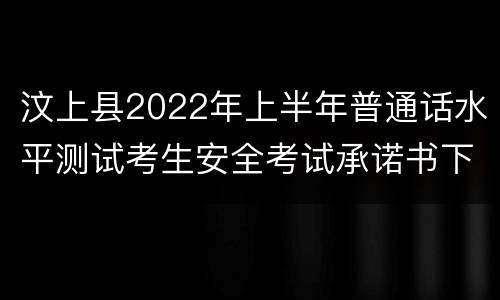 汶上县2022年上半年普通话水平测试考生安全考试承诺书下载
