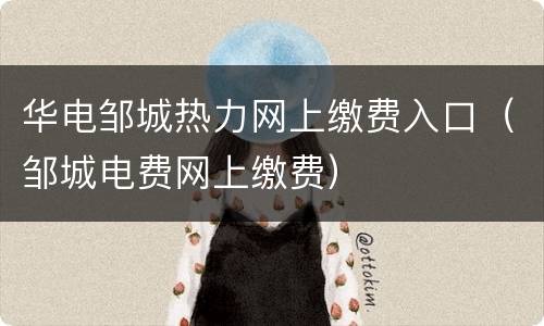 华电邹城热力网上缴费入口（邹城电费网上缴费）