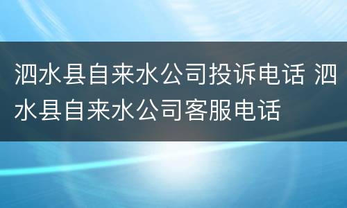 泗水县自来水公司投诉电话 泗水县自来水公司客服电话