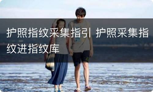 护照指纹采集指引 护照采集指纹进指纹库