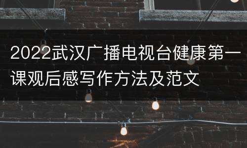 2022武汉广播电视台健康第一课观后感写作方法及范文