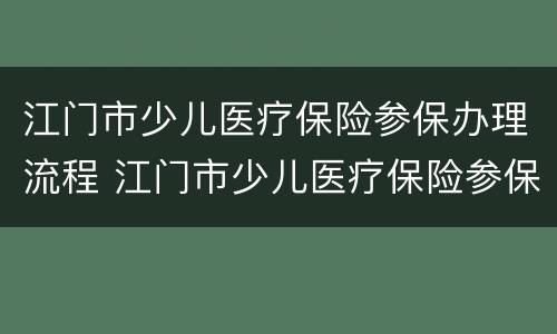 江门市少儿医疗保险参保办理流程 江门市少儿医疗保险参保办理流程图
