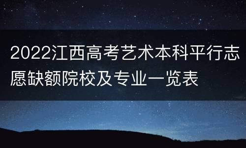 2022江西高考艺术本科平行志愿缺额院校及专业一览表