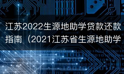 江苏2022生源地助学贷款还款指南（2021江苏省生源地助学贷款）
