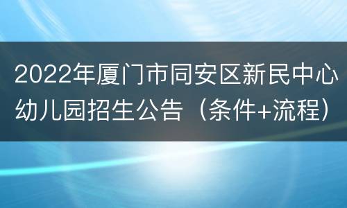 2022年厦门市同安区新民中心幼儿园招生公告（条件+流程）