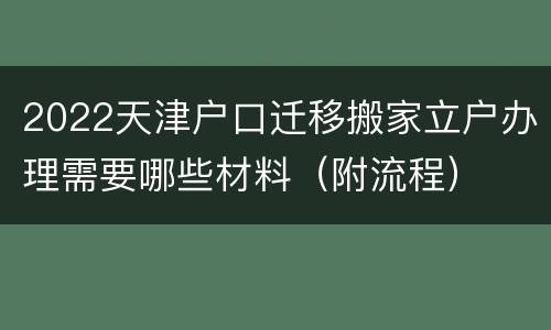 2022天津户口迁移搬家立户办理需要哪些材料（附流程）