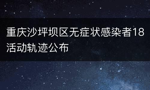 重庆沙坪坝区无症状感染者18活动轨迹公布