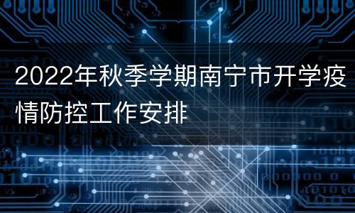 2022年秋季学期南宁市开学疫情防控工作安排