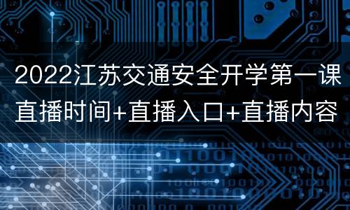 2022江苏交通安全开学第一课直播时间+直播入口+直播内容