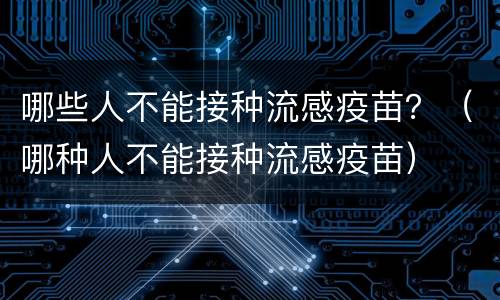 哪些人不能接种流感疫苗？（哪种人不能接种流感疫苗）