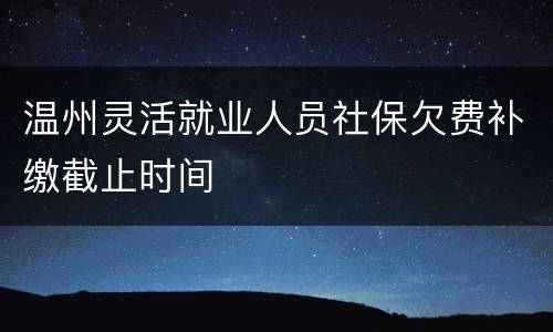 温州灵活就业人员社保欠费补缴截止时间