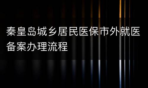 秦皇岛城乡居民医保市外就医备案办理流程