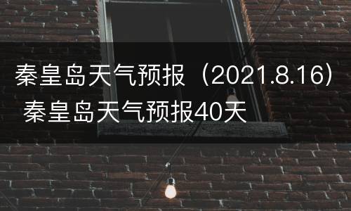 秦皇岛天气预报（2021.8.16） 秦皇岛天气预报40天
