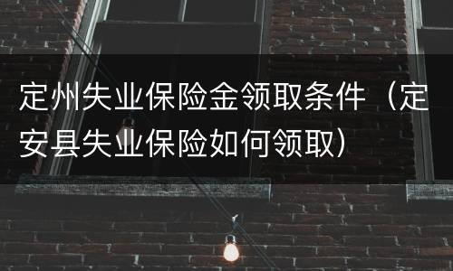 定州失业保险金领取条件（定安县失业保险如何领取）