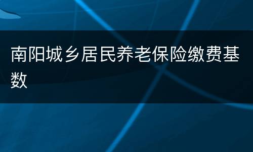 南阳城乡居民养老保险缴费基数