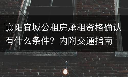 襄阳宜城公租房承租资格确认有什么条件？内附交通指南