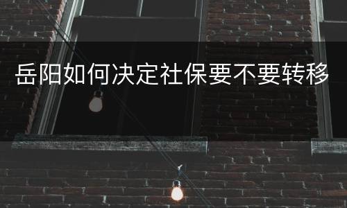 岳阳如何决定社保要不要转移